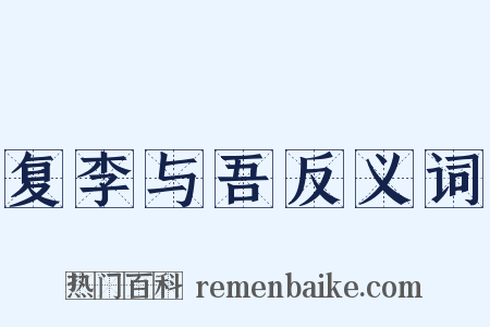 复李与吾反义词是什么意思的图片